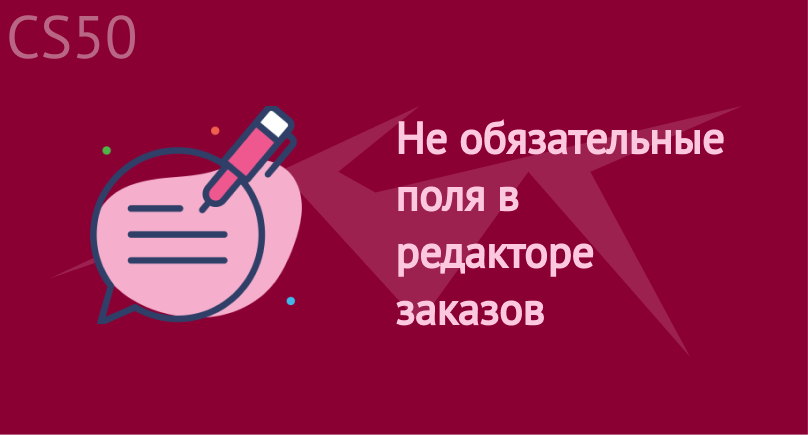 Не обязательные поля в редакторе заказов Не обязательные поля в редакторе заказов